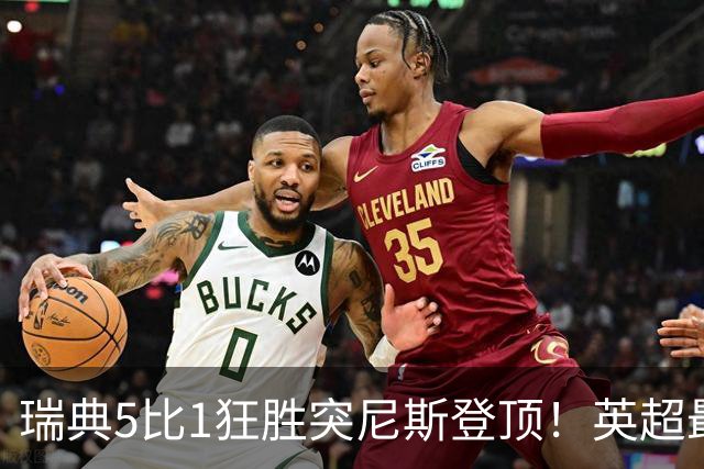 瑞典5比1狂胜突尼斯登顶！英超最贵球员独造3球，替补球员17秒神迹